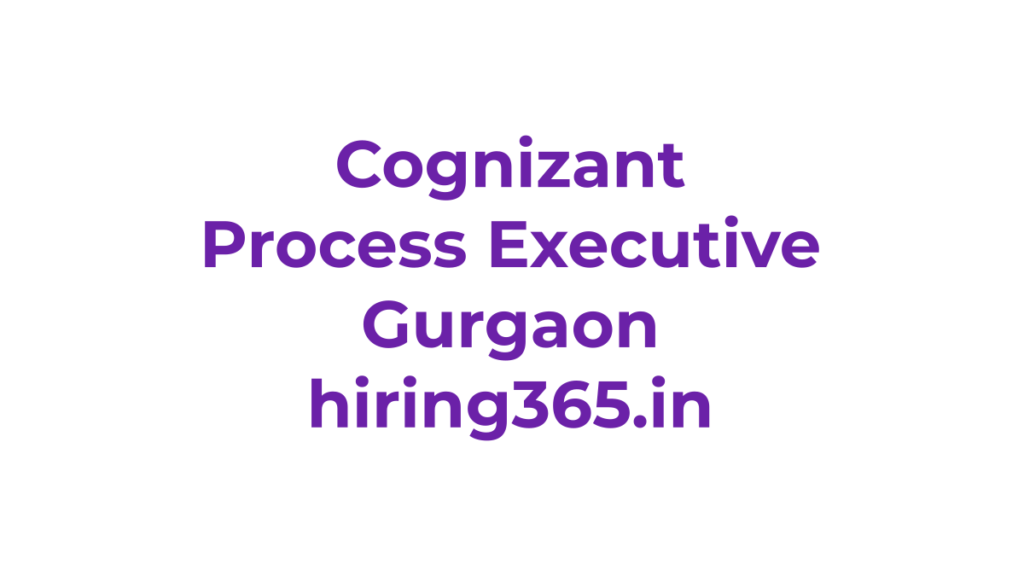 Cognizant Hiring Freshers for Process Executive – Gurgaon | 0–1 Year