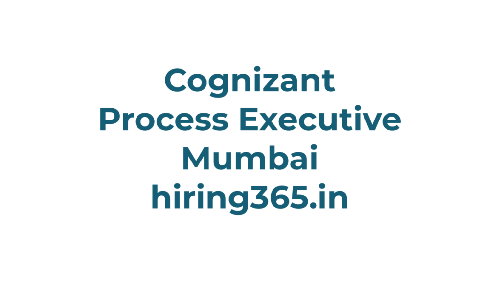 Cognizant Process Executive Hiring in Mumbai – 0–2 Years